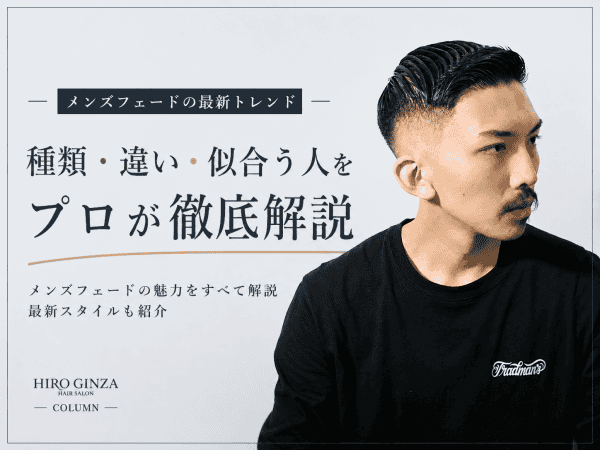 メンズフェードの最新トレンド完全まとめ｜種類・違い・似合う人をプロが徹底解説【ヒロ銀座】》